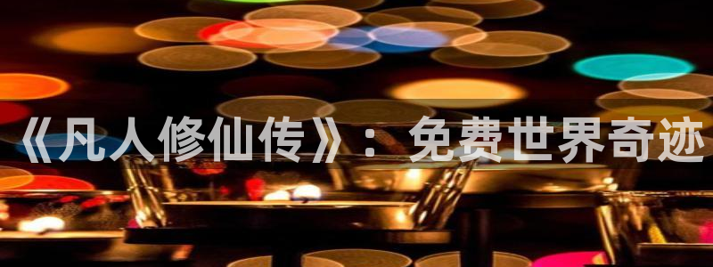 动漫之家在线:《凡人修仙传》:免费世界奇迹配图