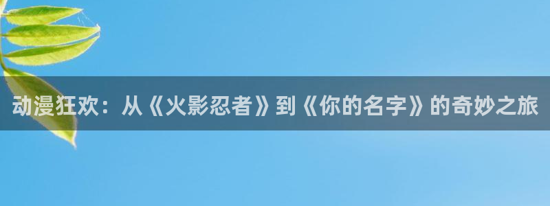 动漫之家有：动漫狂欢：从《火影忍者》到《你的名字》的奇妙之旅配图