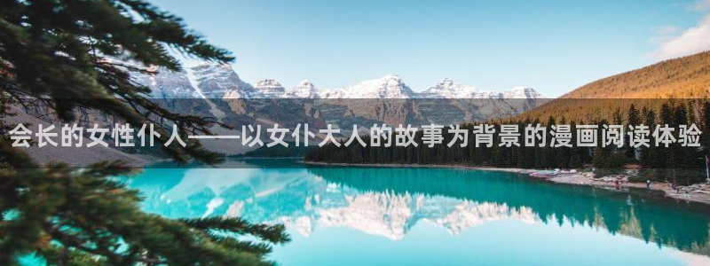王者天下 动漫之家：会长的女性仆人——以女仆大人的故事为背景的漫画阅读体验配图