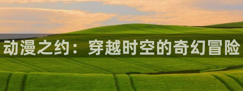 动漫之家app看不了漫画：动漫之约：穿越时空的奇幻冒险配图