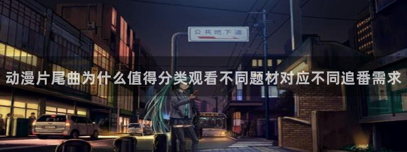 动漫之家动漫官网:动漫片尾曲为什么值得分类观看不同题材对应不同追番需求配图