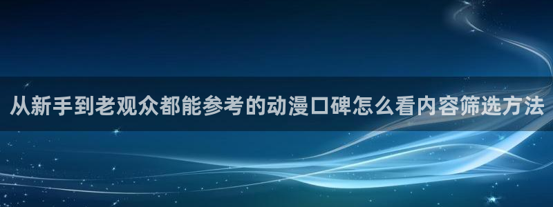 动漫之家官网页版:从新手到老观众都能参考的动漫口碑怎么看内容筛选方法配图