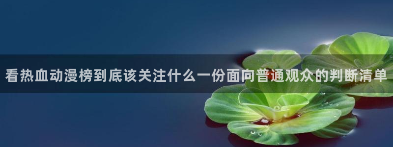 动漫之家网站免费观看:看热血动漫榜到底该关注什么一份面向普通观众的判断清单配图
