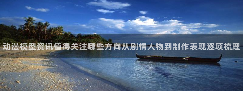 动漫之家社区:动漫模型资讯值得关注哪些方向从剧情人物到制作表现逐项梳理配图