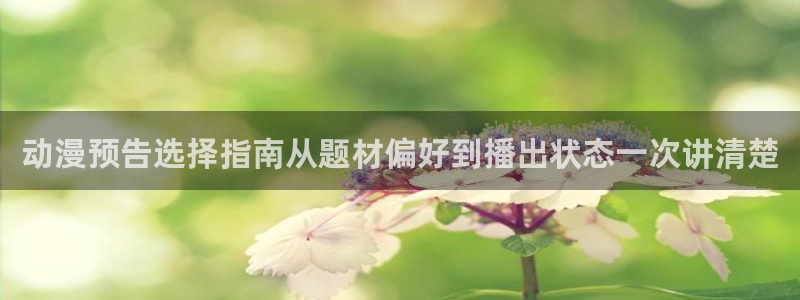 动漫之家漫画网页:动漫预告选择指南从题材偏好到播出状态一次讲清楚配图