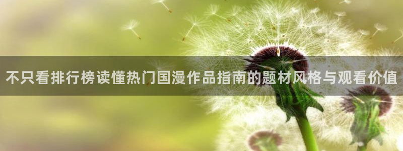 一拳超人动漫之家:不只看排行榜读懂热门国漫作品指南的题材风格与观看价值配图