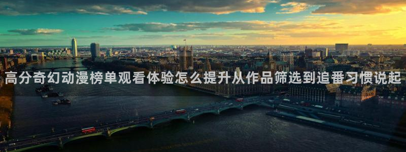 动漫之家入口:高分奇幻动漫榜单观看体验怎么提升从作品筛选到追番习惯说起配图