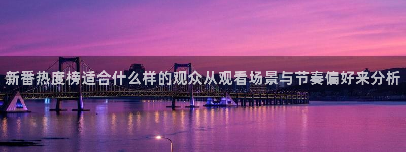00兆赫漫画动漫之家:新番热度榜适合什么样的观众从观看场景与节奏偏好来分析配图