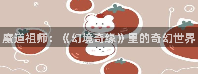 动漫之家动漫网:魔道祖师:《幻境奇缘》里的奇幻世界配图