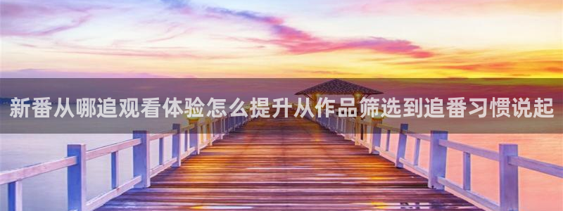 动漫之家怎么看漫画看不了:新番从哪追观看体验怎么提升从作品筛选到追番习惯说起配图
