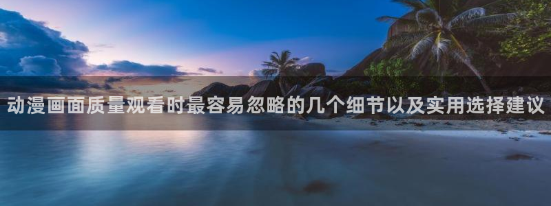 动漫之家关闭:动漫画面质量观看时最容易忽略的几个细节以及实用选择建议配图
