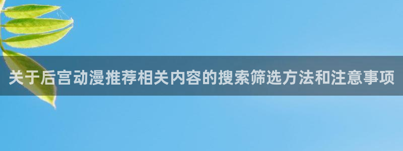 动漫之家排行榜:关于后宫动漫推荐相关内容的搜索筛选方法和注意事项配图