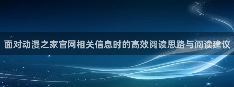 动漫之家pc:面对动漫之家官网相关信息时的高效阅读思路与阅读建议配图
