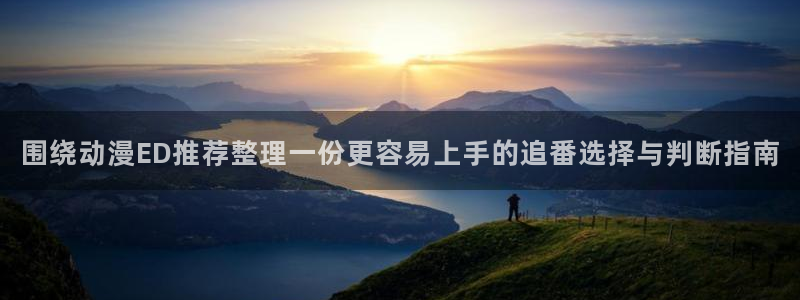 动漫之家漫画大全:围绕动漫ED推荐整理一份更容易上手的追番选择与判断指南配图