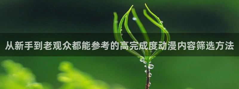 动漫之家\'\':从新手到老观众都能参考的高完成度动漫内容筛选方法配图