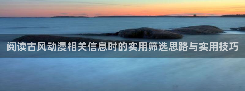 动漫之家.:阅读古风动漫相关信息时的实用筛选思路与实用技巧配图