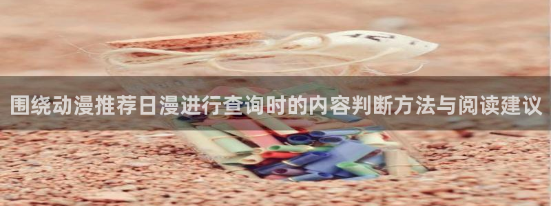 动漫之家老版本:围绕动漫推荐日漫进行查询时的内容判断方法与阅读建议配图
