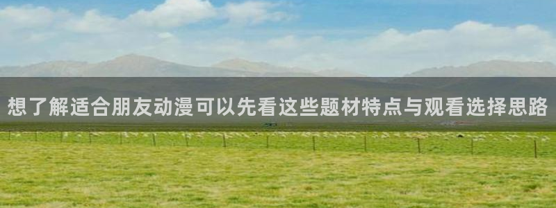 动漫之家主页:想了解适合朋友动漫可以先看这些题材特点与观看选择思路配图