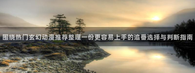 gts漫画动漫之家:围绕热门玄幻动漫推荐整理一份更容易上手的追番选择与判断指南配图