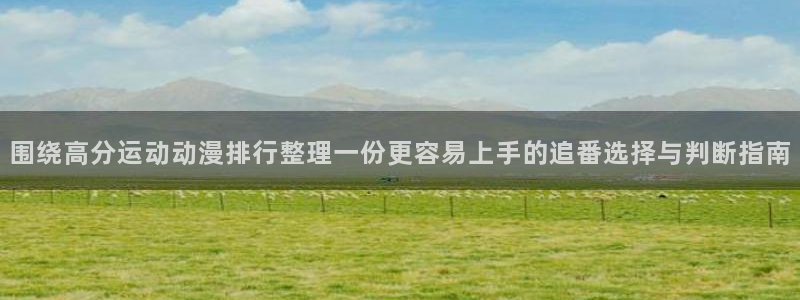 动漫之家3.8.2:围绕高分运动动漫排行整理一份更容易上手的追番选择与判断指南配图