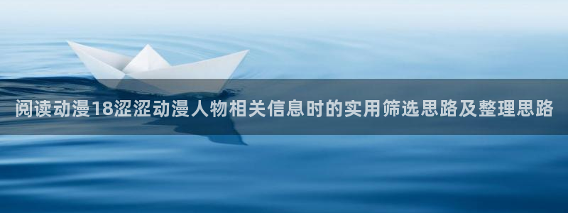 动漫动漫之家:阅读动漫18涩涩动漫人物相关信息时的实用筛选思路及整理思路配图