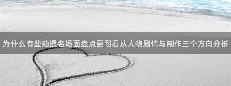 动漫之家动画站:为什么有些动漫名场面盘点更耐看从人物剧情与制作三个方向分析配图